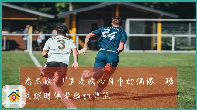 悉尼妹：C罗是我心目中的偶像，踢足球时他是我的典范