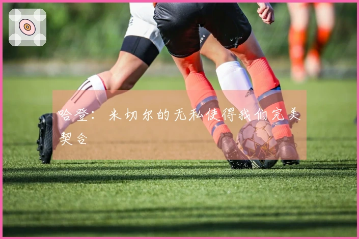 哈登：米切尔的无私使得我们完美契合