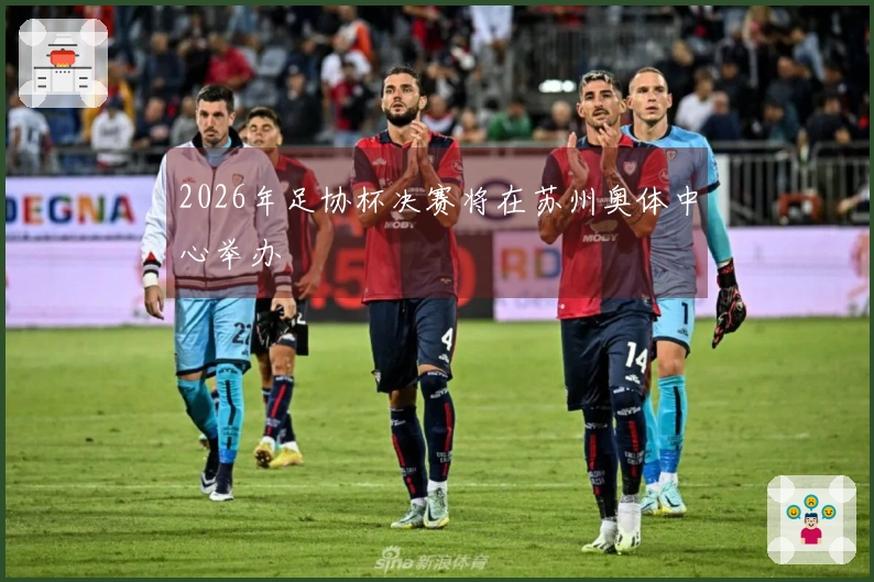 2026年足协杯决赛将在苏州奥体中心举办
