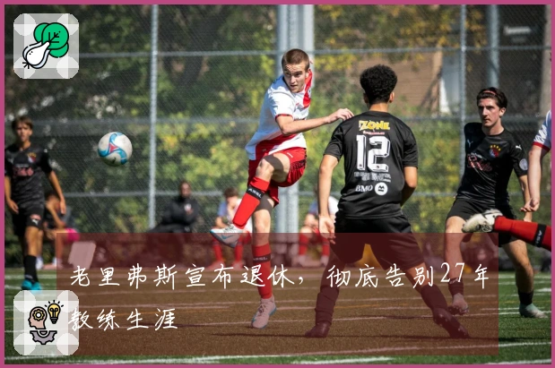 老里弗斯宣布退休，彻底告别27年教练生涯