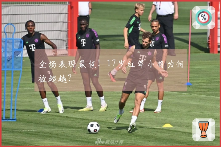 全场表现最佳！17岁红军小将为何被超越？