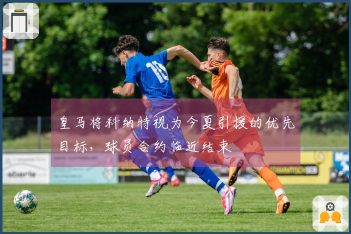 皇马将科纳特视为今夏引援的优先目标，球员合约临近结束