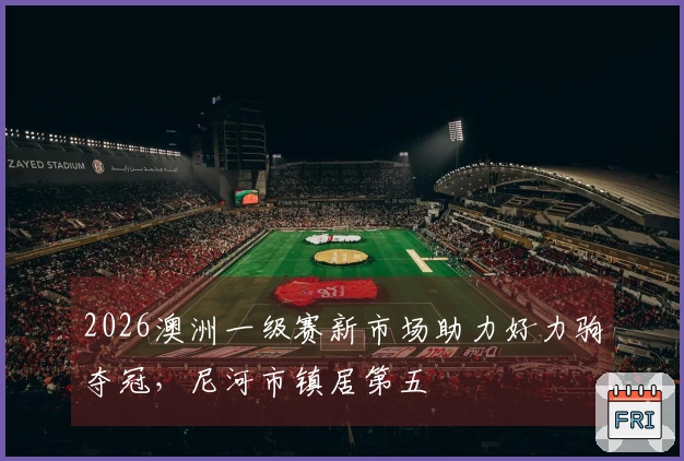 2026澳洲一级赛新市场助力好力驹夺冠，尼河市镇居第五