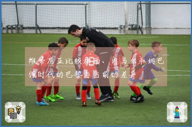 维蒂尼亚比较梅西、内马尔和姆巴佩时代的巴黎与当前的差异