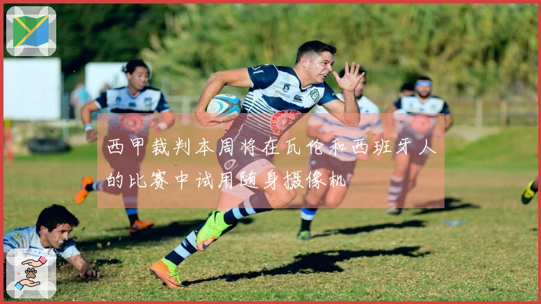 西甲裁判本周将在瓦伦和西班牙人的比赛中试用随身摄像机