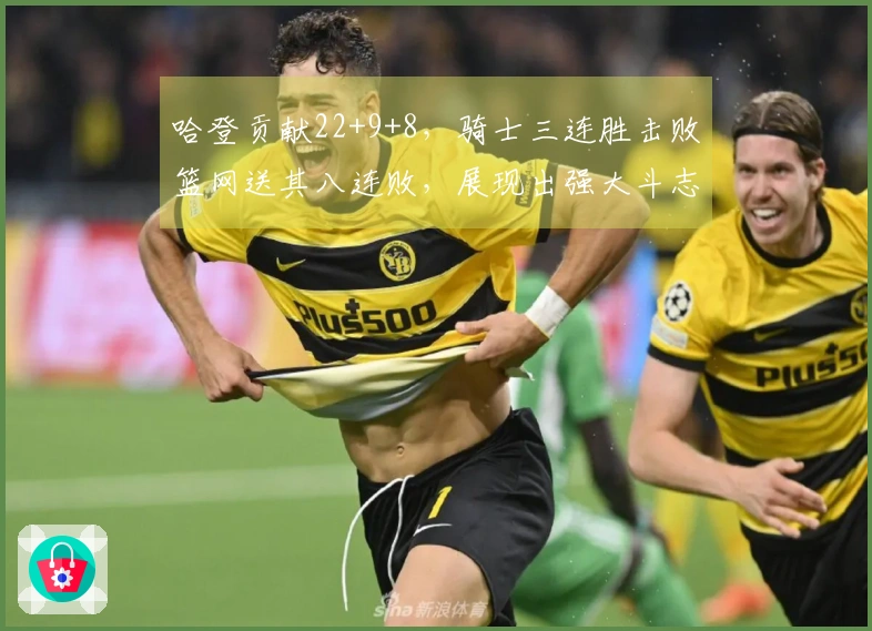 哈登贡献22+9+8，骑士三连胜击败篮网送其八连败，展现出强大斗志