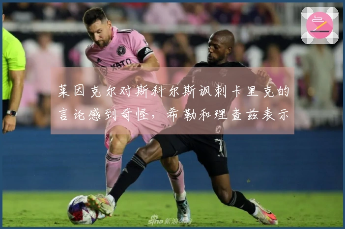 莱因克尔对斯科尔斯讽刺卡里克的言论感到奇怪,希勒和理查兹表示赞同