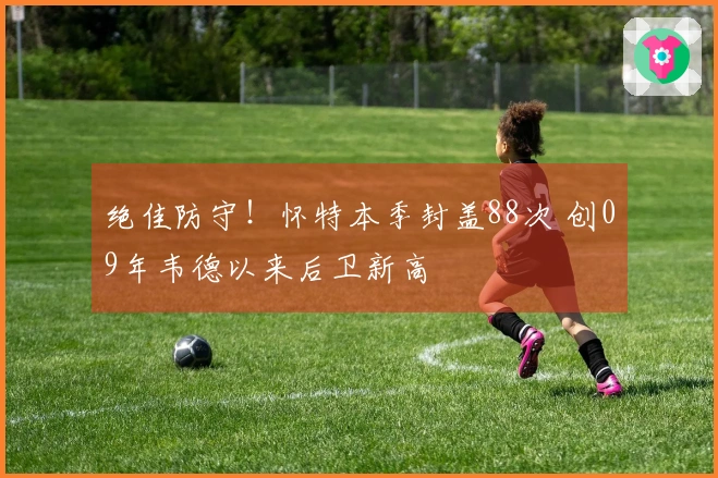 绝佳防守！怀特本季封盖88次 创09年韦德以来后卫新高